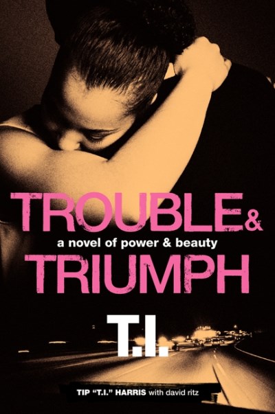 Tip 'T I. '. Harris/Trouble & Triumph@A Novel of Power & Beauty